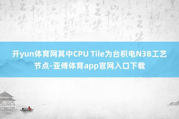 开yun体育网其中CPU Tile为台积电N3B工艺节点-亚傅体育app官网入口下载