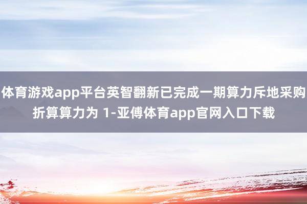 体育游戏app平台英智翻新已完成一期算力斥地采购折算算力为 1-亚傅体育app官网入口下载