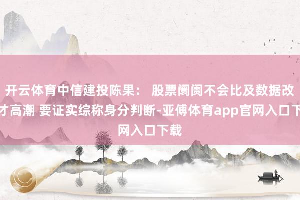 开云体育中信建投陈果： 股票阛阓不会比及数据改善才高潮 要证实综称身分判断-亚傅体育app官网入口下载