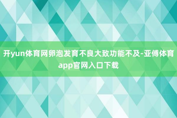 开yun体育网卵泡发育不良大致功能不及-亚傅体育app官网入口下载