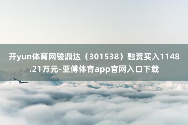 开yun体育网骏鼎达（301538）融资买入1148.21万元-亚傅体育app官网入口下载