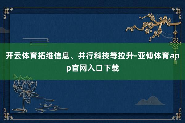 开云体育拓维信息、并行科技等拉升-亚傅体育app官网入口下载