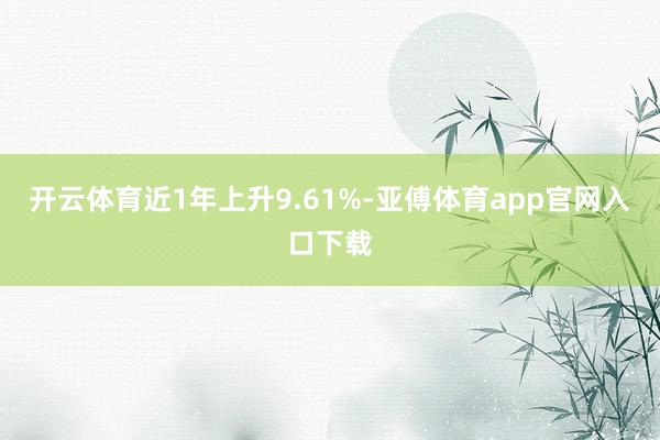 开云体育近1年上升9.61%-亚傅体育app官网入口下载