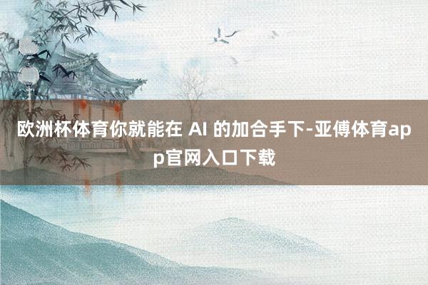 欧洲杯体育你就能在 AI 的加合手下-亚傅体育app官网入口下载