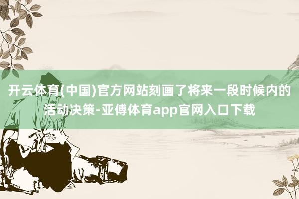开云体育(中国)官方网站刻画了将来一段时候内的活动决策-亚傅体育app官网入口下载