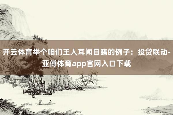 开云体育举个咱们王人耳闻目睹的例子：投贷联动-亚傅体育app官网入口下载