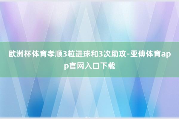欧洲杯体育孝顺3粒进球和3次助攻-亚傅体育app官网入口下载