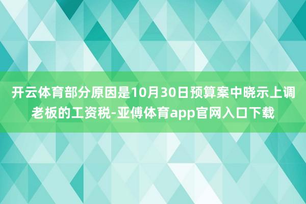 开云体育部分原因是10月30日预算案中晓示上调老板的工资税-亚傅体育app官网入口下载