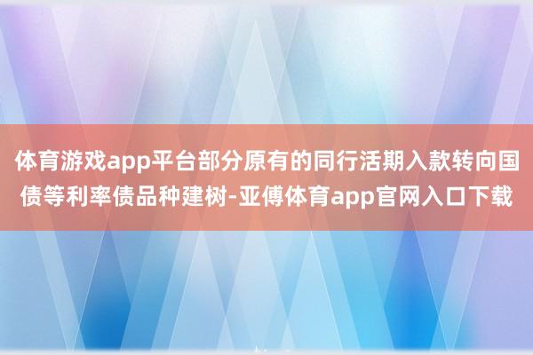 体育游戏app平台部分原有的同行活期入款转向国债等利率债品种建树-亚傅体育app官网入口下载