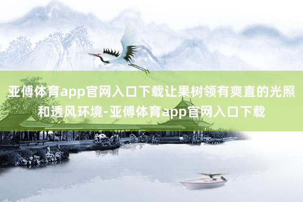 亚傅体育app官网入口下载让果树领有爽直的光照和透风环境-亚傅体育app官网入口下载