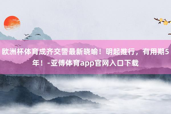 欧洲杯体育成齐交警最新晓喻！明起推行，有用期5年！-亚傅体育app官网入口下载
