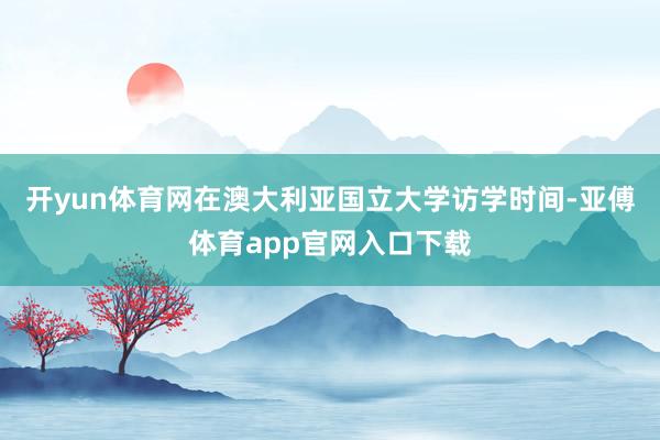 开yun体育网在澳大利亚国立大学访学时间-亚傅体育app官网入口下载