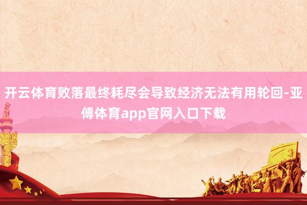 开云体育败落最终耗尽会导致经济无法有用轮回-亚傅体育app官网入口下载