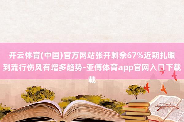 开云体育(中国)官方网站张开剩余67%近期扎眼到流行伤风有增多趋势-亚傅体育app官网入口下载