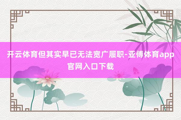 开云体育但其实早已无法宽广履职-亚傅体育app官网入口下载