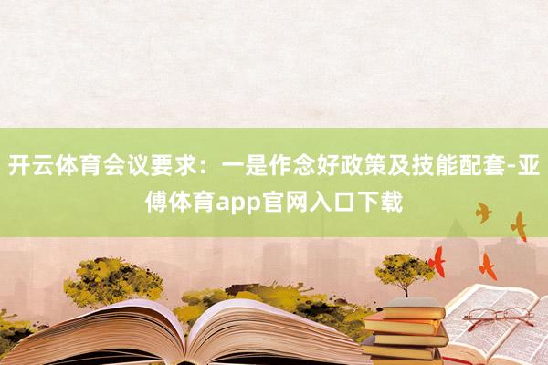 开云体育会议要求：一是作念好政策及技能配套-亚傅体育app官网入口下载