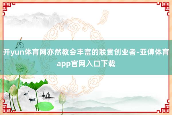 开yun体育网亦然教会丰富的联贯创业者-亚傅体育app官网入口下载