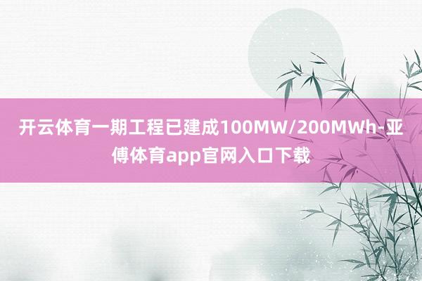 开云体育一期工程已建成100MW/200MWh-亚傅体育app官网入口下载