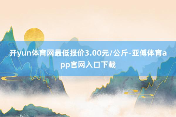 开yun体育网最低报价3.00元/公斤-亚傅体育app官网入口下载