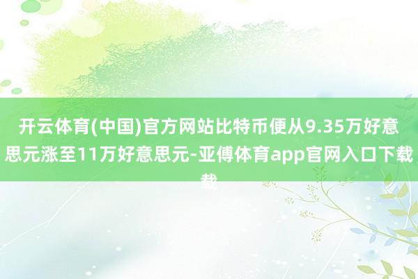 开云体育(中国)官方网站比特币便从9.35万好意思元涨至11万好意思元-亚傅体育app官网入口下载