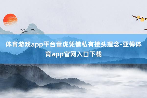 体育游戏app平台蕾虎凭借私有接头理念-亚傅体育app官网入口下载