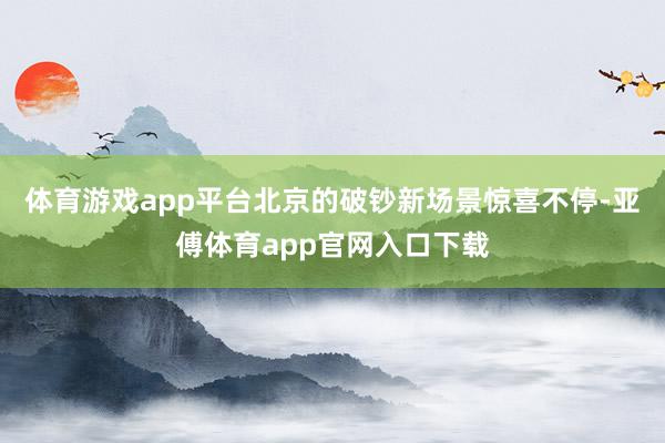 体育游戏app平台北京的破钞新场景惊喜不停-亚傅体育app官网入口下载