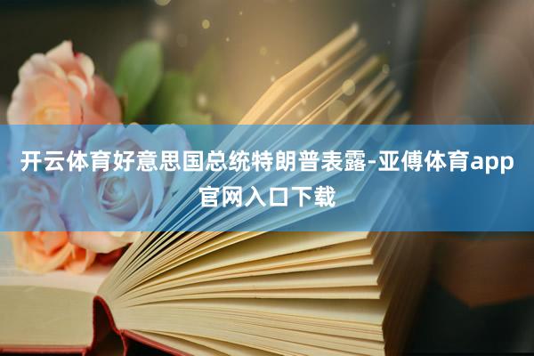 开云体育好意思国总统特朗普表露-亚傅体育app官网入口下载