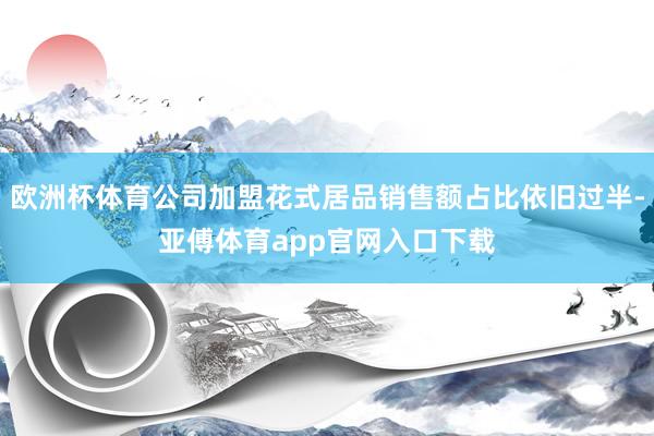 欧洲杯体育公司加盟花式居品销售额占比依旧过半-亚傅体育app官网入口下载