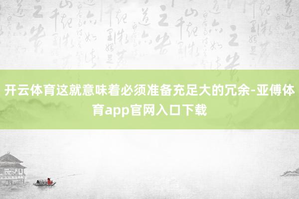 开云体育这就意味着必须准备充足大的冗余-亚傅体育app官网入口下载