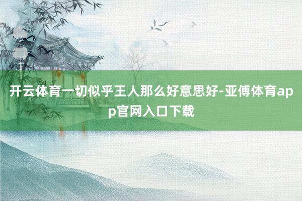 开云体育一切似乎王人那么好意思好-亚傅体育app官网入口下载
