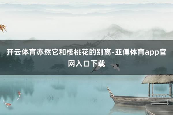 开云体育亦然它和樱桃花的别离-亚傅体育app官网入口下载