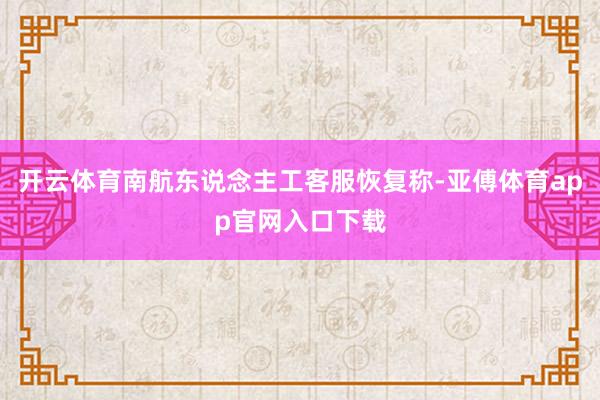开云体育南航东说念主工客服恢复称-亚傅体育app官网入口下载