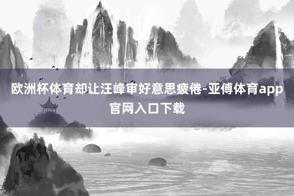 欧洲杯体育却让汪峰审好意思疲倦-亚傅体育app官网入口下载