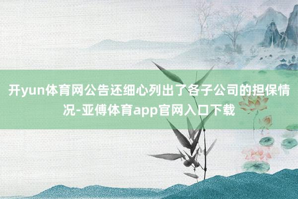 开yun体育网公告还细心列出了各子公司的担保情况-亚傅体育app官网入口下载