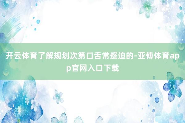 开云体育了解规划次第口舌常蹙迫的-亚傅体育app官网入口下载