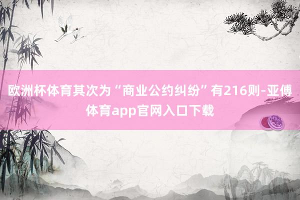 欧洲杯体育其次为“商业公约纠纷”有216则-亚傅体育app官网入口下载
