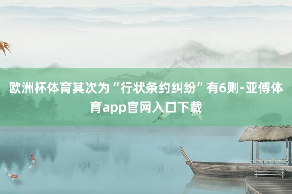 欧洲杯体育其次为“行状条约纠纷”有6则-亚傅体育app官网入口下载