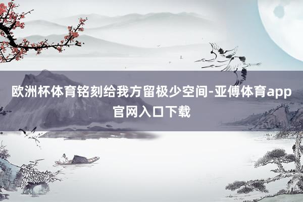 欧洲杯体育铭刻给我方留极少空间-亚傅体育app官网入口下载