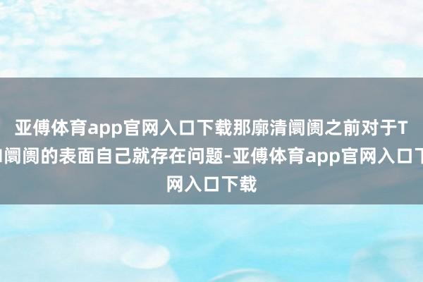 亚傅体育app官网入口下载那廓清阛阓之前对于TAM阛阓的表面自己就存在问题-亚傅体育app官网入口下载