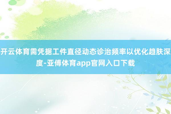 开云体育需凭据工件直径动态诊治频率以优化趋肤深度-亚傅体育app官网入口下载