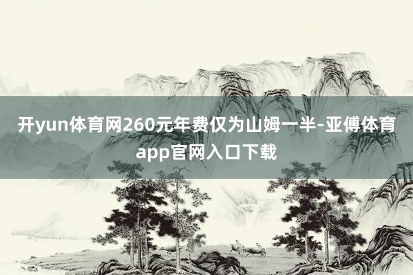开yun体育网260元年费仅为山姆一半-亚傅体育app官网入口下载