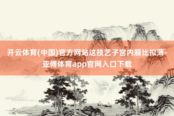 开云体育(中国)官方网站这技艺子宫内膜比拟薄-亚傅体育app官网入口下载