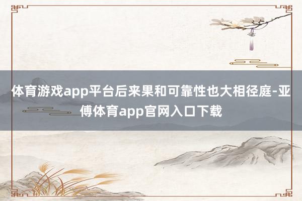 体育游戏app平台后来果和可靠性也大相径庭-亚傅体育app官网入口下载