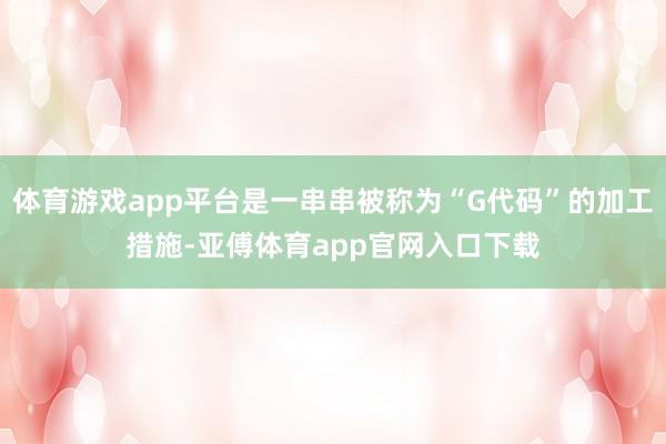 体育游戏app平台是一串串被称为“G代码”的加工措施-亚傅体育app官网入口下载