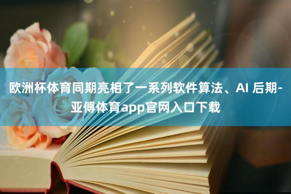 欧洲杯体育同期亮相了一系列软件算法、AI 后期-亚傅体育app官网入口下载