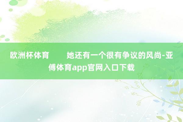 欧洲杯体育        她还有一个很有争议的风尚-亚傅体育app官网入口下载