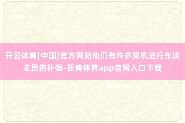 开云体育(中国)官方网站他们有许多契机进行东谈主员的补强-亚傅体育app官网入口下载