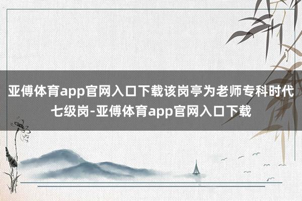 亚傅体育app官网入口下载该岗亭为老师专科时代七级岗-亚傅体育app官网入口下载
