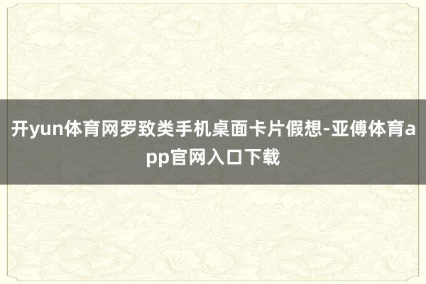 开yun体育网罗致类手机桌面卡片假想-亚傅体育app官网入口下载