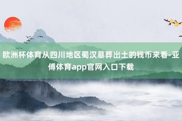 欧洲杯体育从四川地区蜀汉墓葬出土的钱币来看-亚傅体育app官网入口下载